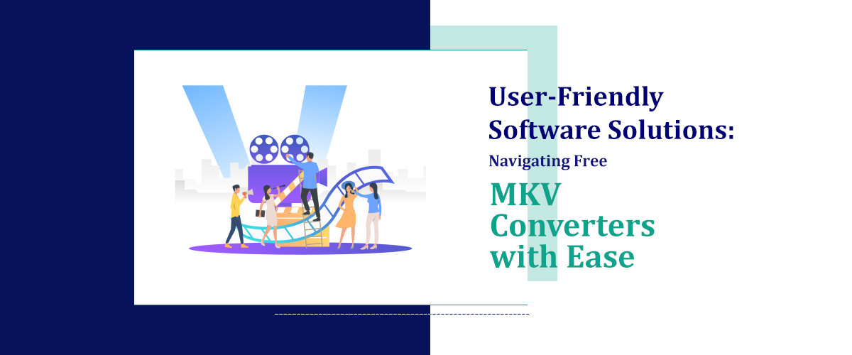 User-Friendly Software Solutions: Navigating Free MKV Converters with Ease